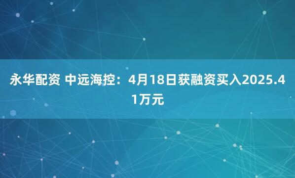 永华配资 中远海控：4月18日获融资买入2025.41万元