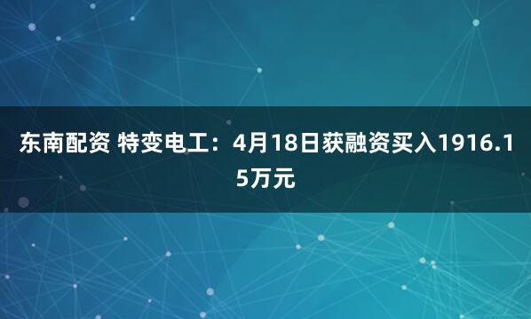 东南配资 特变电工：4月18日获融资买入1916.15万元