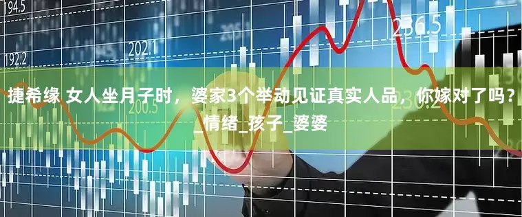 捷希缘 女人坐月子时，婆家3个举动见证真实人品，你嫁对了吗？_情绪_孩子_婆婆