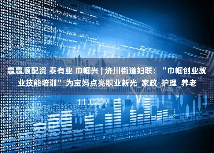 赢赢顺配资 泰有业 巾帼兴 | 济川街道妇联：“巾帼创业就业技能培训” 为宝妈点亮职业新光_家政_护理_养老