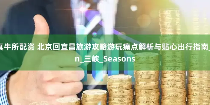 真牛所配资 北京回宜昌旅游攻略游玩痛点解析与贴心出行指南_in_三峡_Seasons