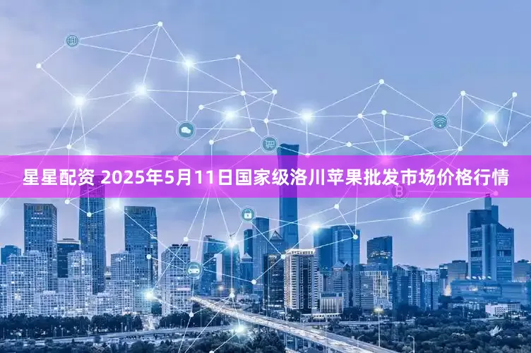 星星配资 2025年5月11日国家级洛川苹果批发市场价格行情