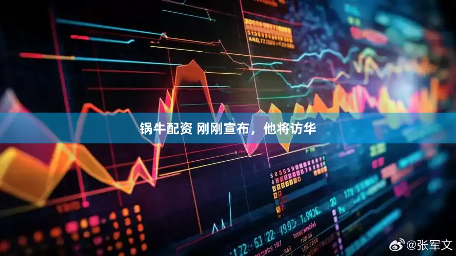 锅牛配资 刚刚宣布，他将访华