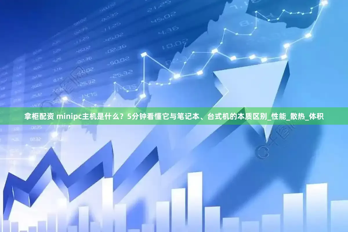 拿柜配资 minipc主机是什么？5分钟看懂它与笔记本、台式机的本质区别_性能_散热_体积