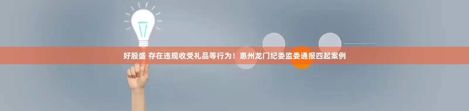 好股盛 存在违规收受礼品等行为！惠州龙门纪委监委通报四起案例