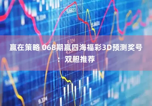 赢在策略 068期赢四海福彩3D预测奖号：双胆推荐