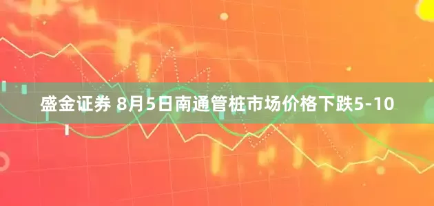 盛金证券 8月5日南通管桩市场价格下跌5-10
